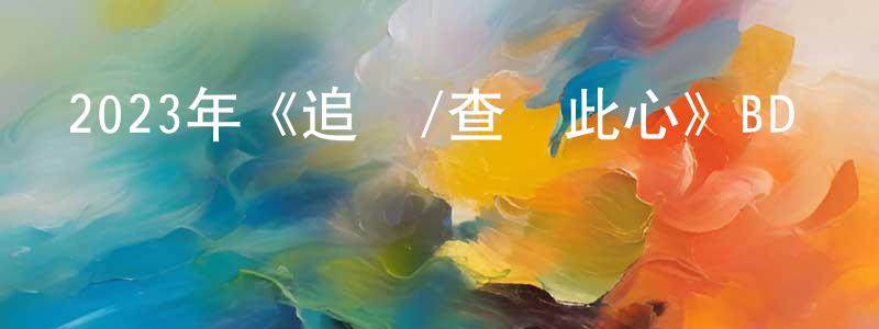 陳可植的網絡影視資源,2023年《追緝/查無此心》BD國語中英雙字迅雷下載_深夜電影